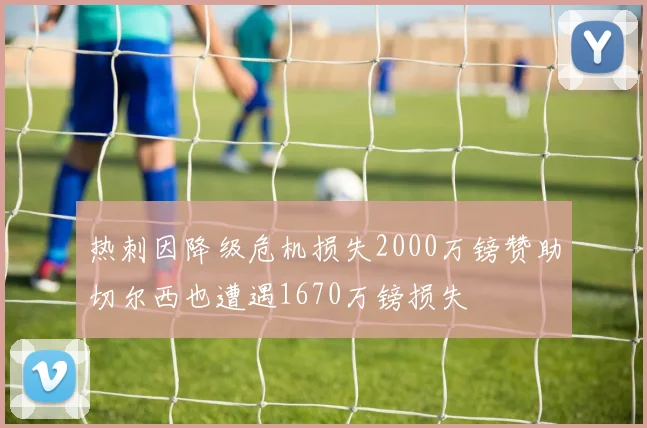热刺因降级危机损失2000万镑赞助切尔西也遭遇1670万镑损失