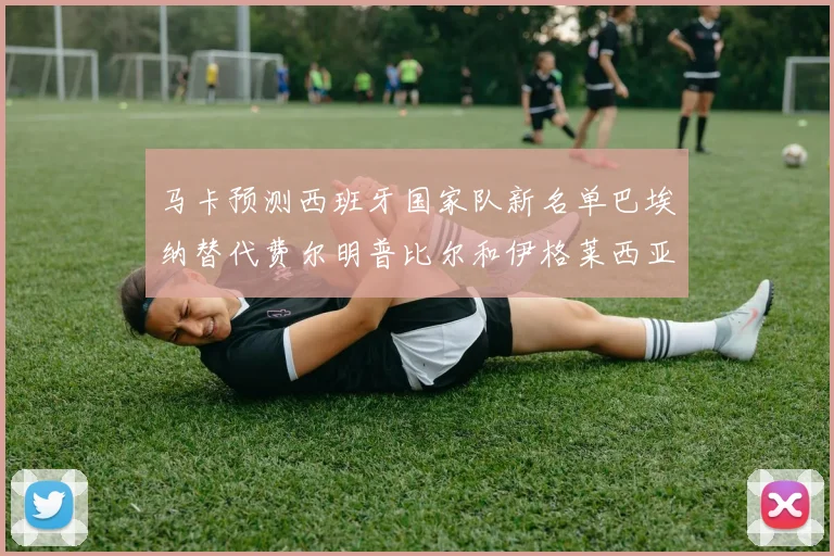 马卡预测西班牙国家队新名单巴埃纳替代费尔明普比尔和伊格莱西亚斯入选