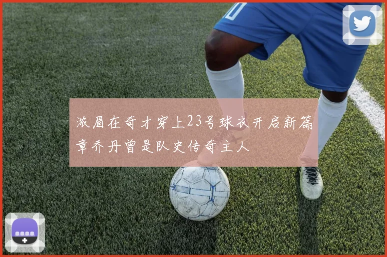 浓眉在奇才穿上23号球衣开启新篇章乔丹曾是队史传奇主人