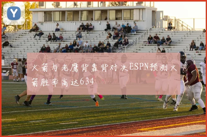 火箭与老鹰背靠背对决ESPN预测火箭胜率高达634