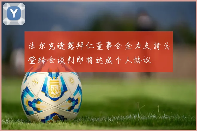 法尔克透露拜仁董事会全力支持戈登转会谈判即将达成个人协议