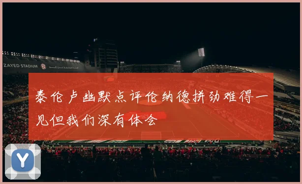 泰伦卢幽默点评伦纳德拼劲难得一见但我们深有体会