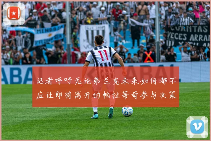 记者呼吁无论弗兰克未来如何都不应让即将离开的帕拉蒂奇参与决策