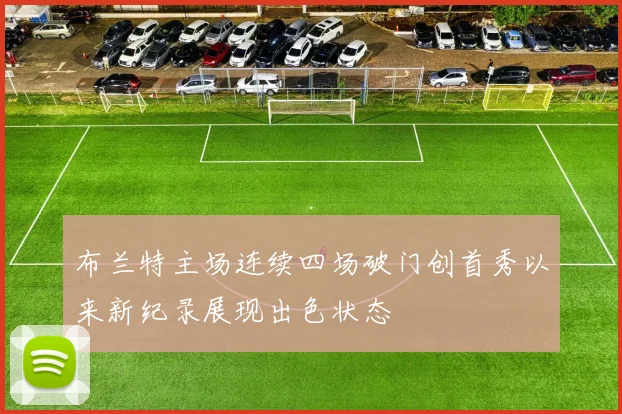 布兰特主场连续四场破门创首秀以来新纪录展现出色状态